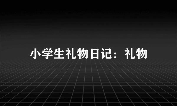 小学生礼物日记：礼物