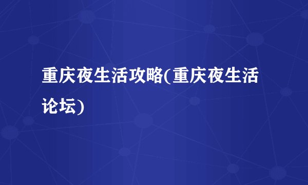 重庆夜生活攻略(重庆夜生活论坛)