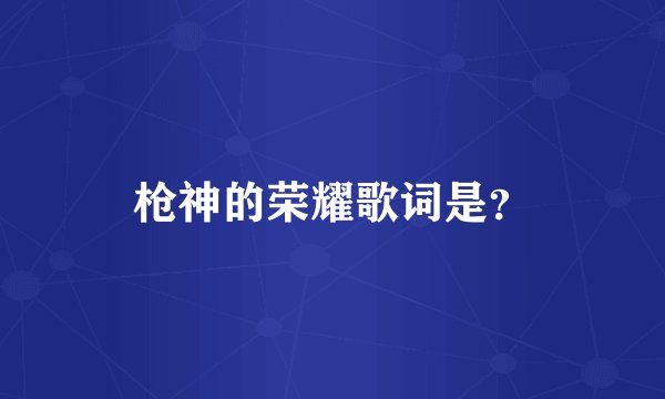 枪神的荣耀歌词是？