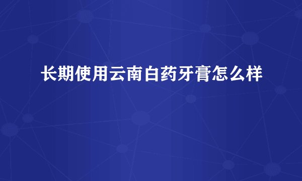 长期使用云南白药牙膏怎么样