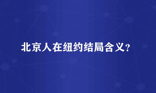 北京人在纽约结局含义？