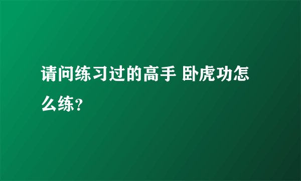 请问练习过的高手 卧虎功怎么练？