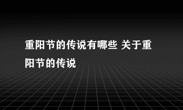 重阳节的传说有哪些 关于重阳节的传说