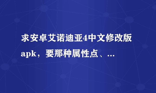 求安卓艾诺迪亚4中文修改版 apk,要那种属性点、技能点、金钱都可以无限加的那种