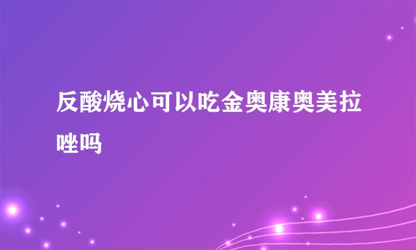 反酸烧心可以吃金奥康奥美拉唑吗