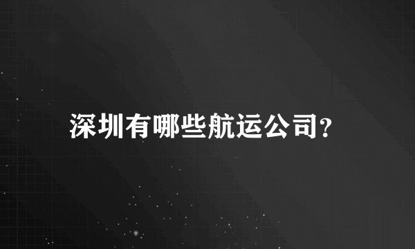 深圳有哪些航运公司？