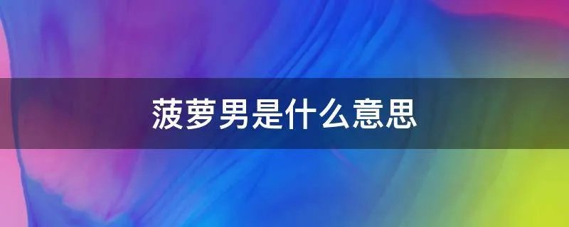 菠萝男是什么意思