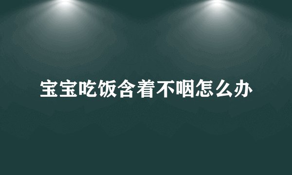 宝宝吃饭含着不咽怎么办