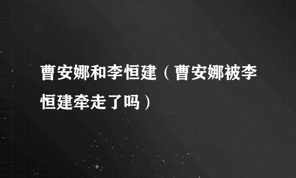 曹安娜和李恒建（曹安娜被李恒建牵走了吗）
