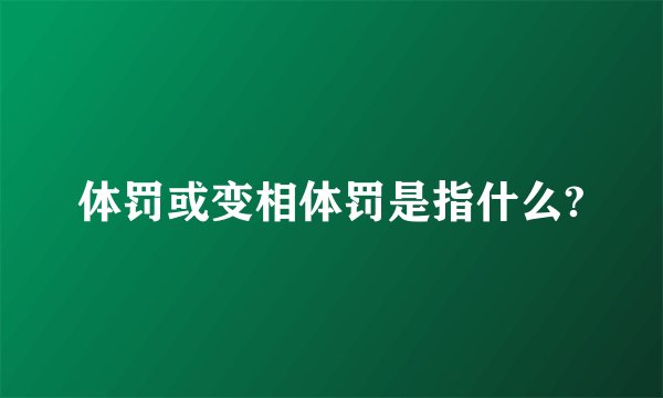 体罚或变相体罚是指什么?