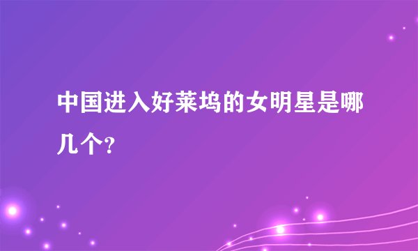 中国进入好莱坞的女明星是哪几个？