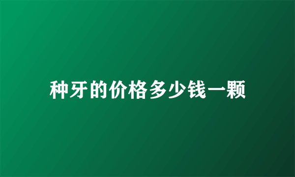 种牙的价格多少钱一颗