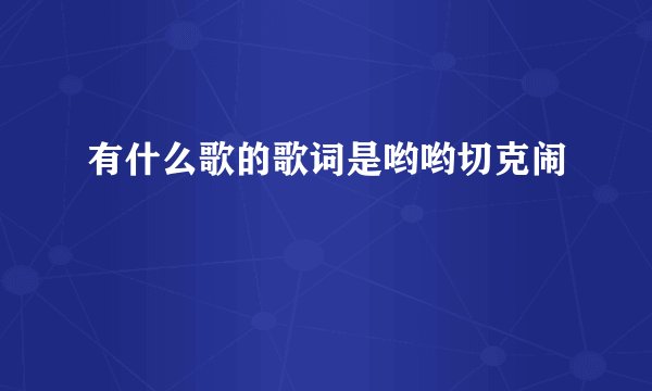 有什么歌的歌词是哟哟切克闹
