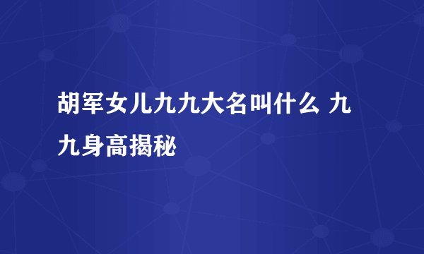 胡军女儿九九大名叫什么 九九身高揭秘