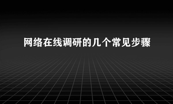 网络在线调研的几个常见步骤