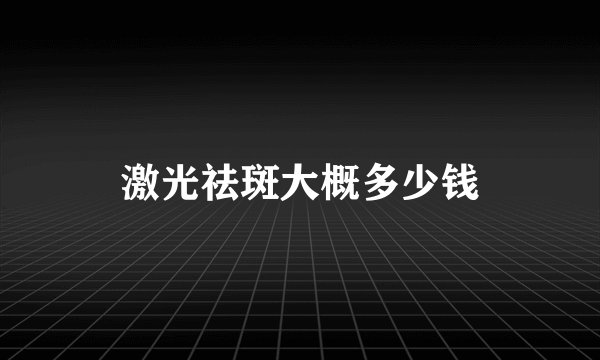 激光祛斑大概多少钱