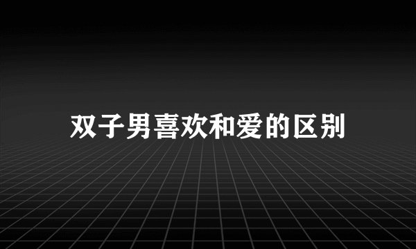 双子男喜欢和爱的区别