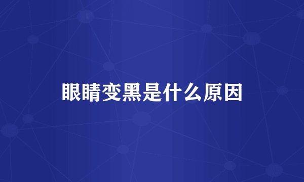 眼睛变黑是什么原因