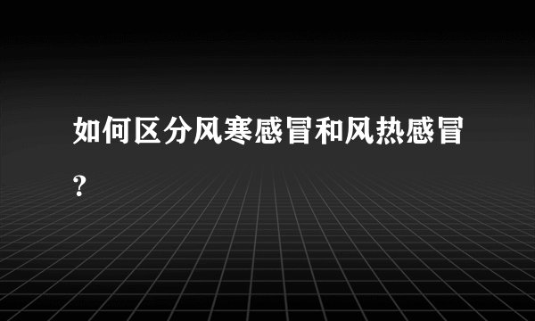 如何区分风寒感冒和风热感冒？