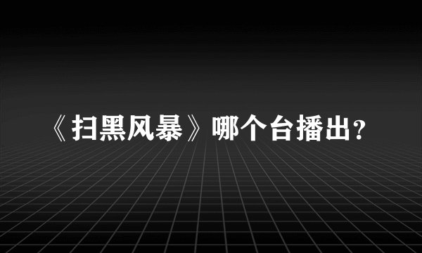 《扫黑风暴》哪个台播出?