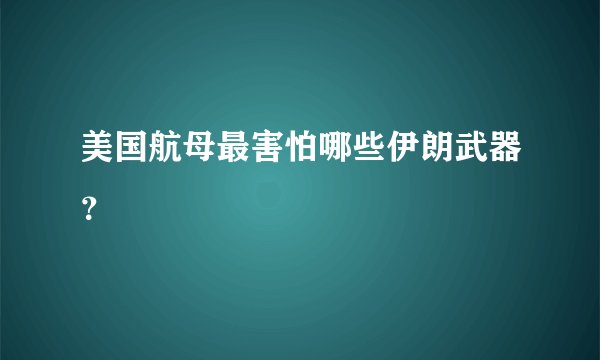 美国航母最害怕哪些伊朗武器？