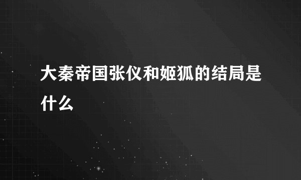 大秦帝国张仪和姬狐的结局是什么