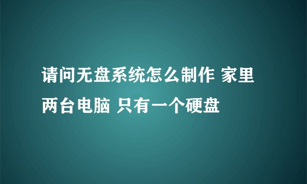 请问无盘系统怎么制作 家里两台电脑 只有一个硬盘