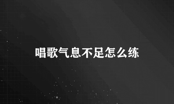 唱歌气息不足怎么练