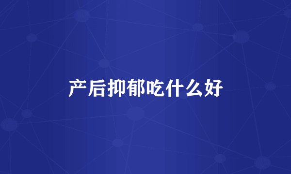 产后抑郁吃什么好