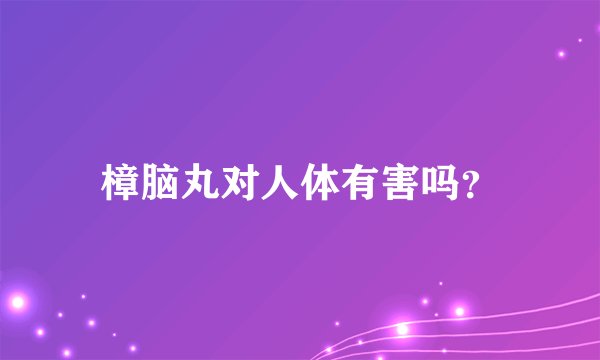 樟脑丸对人体有害吗?