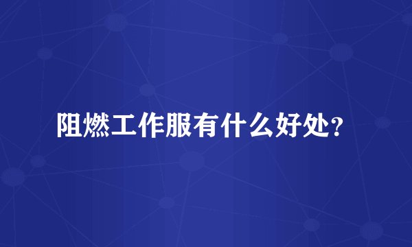 阻燃工作服有什么好处?