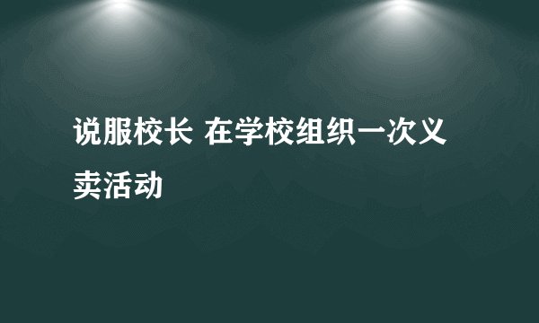 说服校长 在学校组织一次义卖活动