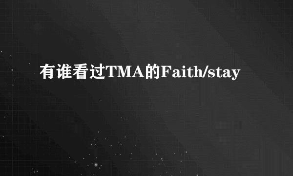 有谁看过TMA的Faith/stay