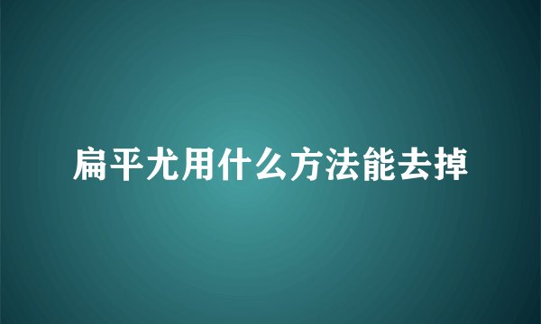 扁平尤用什么方法能去掉
