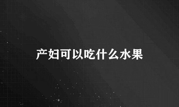 产妇可以吃什么水果