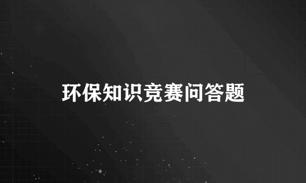 环保知识竞赛问答题