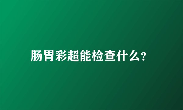 肠胃彩超能检查什么？