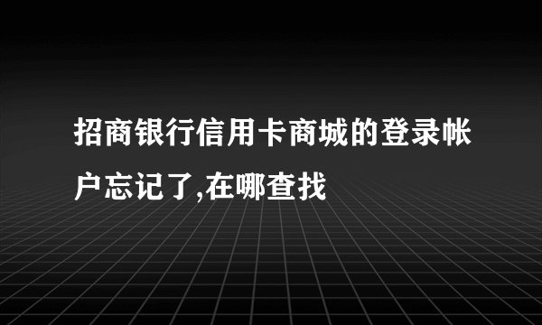 招商银行信用卡商城的登录帐户忘记了,在哪查找