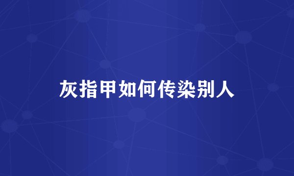 灰指甲如何传染别人