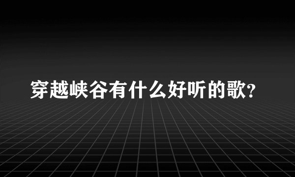 穿越峡谷有什么好听的歌?