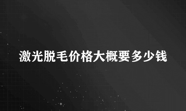 激光脱毛价格大概要多少钱