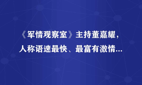 《军情观察室》主持董嘉耀,人称语速最快、最富有激情的主持人