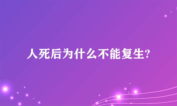 人死后为什么不能复生?