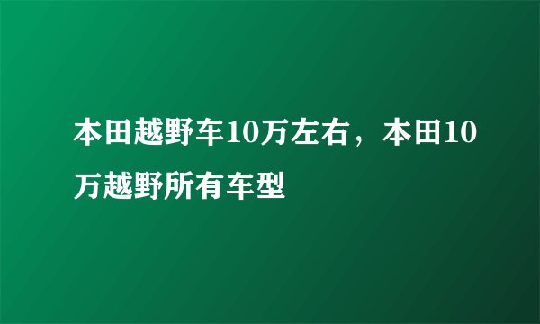 本田越野车10万左右，本田10万越野所有车型