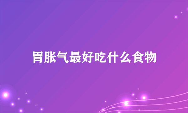 胃胀气最好吃什么食物