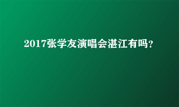 2017张学友演唱会湛江有吗？