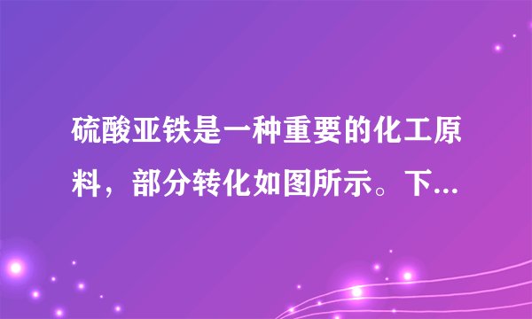 硫酸亚铁是一种重要的化工原料,部分转化如图所示。下列说法正确的是( )