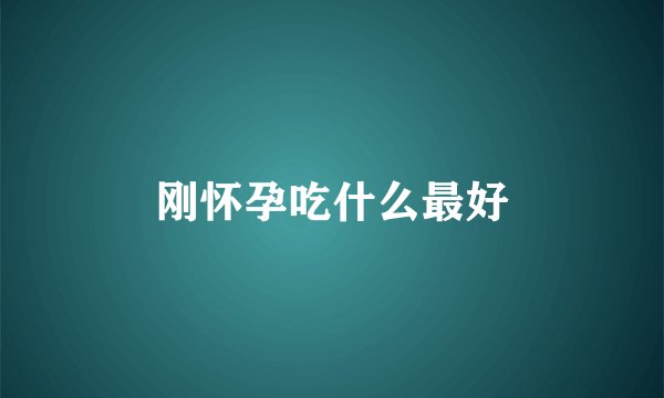 刚怀孕吃什么最好