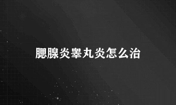 腮腺炎睾丸炎怎么治