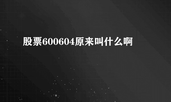 股票600604原来叫什么啊